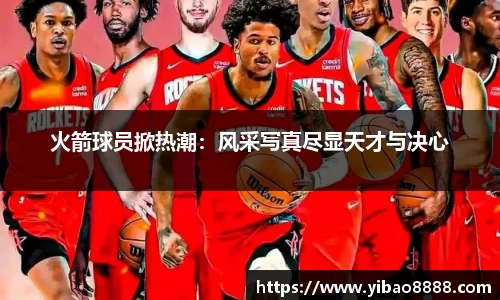 火箭球员掀热潮：风采写真尽显天才与决心